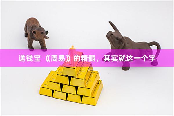 送钱宝 《周易》的精髓，其实就这一个字