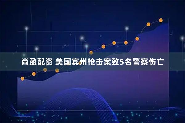 尚盈配资 美国宾州枪击案致5名警察伤亡