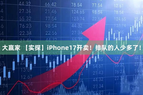 大赢家 【实探】iPhone17开卖！排队的人少多了！