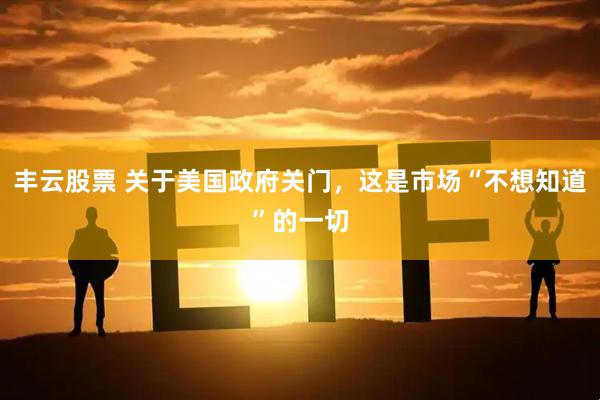 丰云股票 关于美国政府关门，这是市场“不想知道”的一切