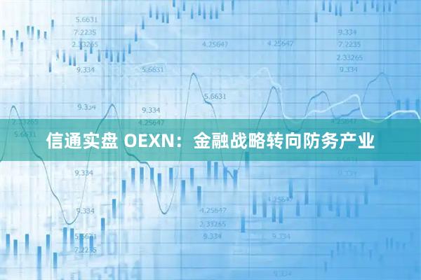 信通实盘 OEXN：金融战略转向防务产业