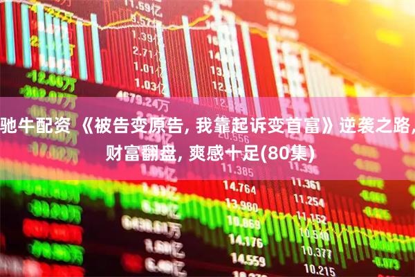 驰牛配资 《被告变原告, 我靠起诉变首富》逆袭之路, 财富翻盘, 爽感十足(80集)