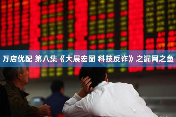 万店优配 第八集《大展宏图 科技反诈》之漏网之鱼