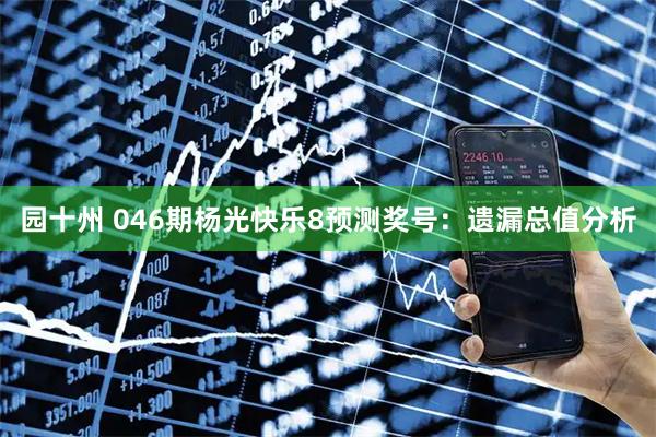 园十州 046期杨光快乐8预测奖号：遗漏总值分析