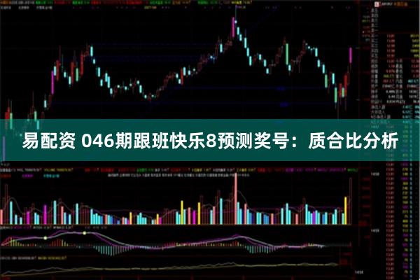 易配资 046期跟班快乐8预测奖号：质合比分析