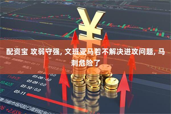 配资宝 攻弱守强, 文班亚马若不解决进攻问题, 马刺危险了